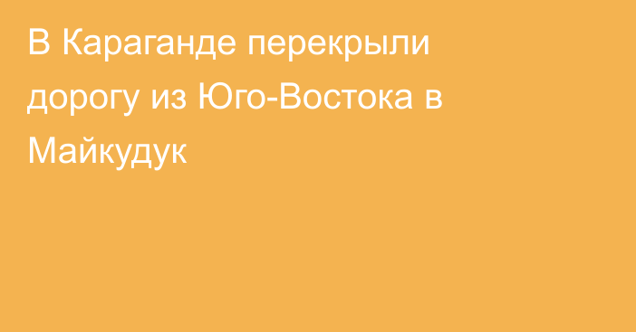 В Караганде перекрыли дорогу из Юго-Востока в Майкудук