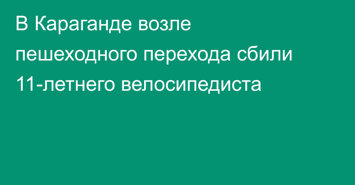 В Караганде возле пешеходного перехода сбили 11-летнего велосипедиста