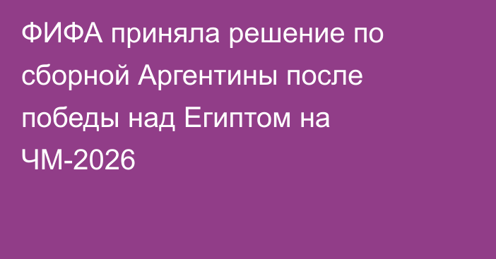 ФИФА приняла решение по сборной Аргентины после победы над Египтом на ЧМ-2026