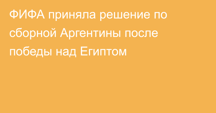 ФИФА приняла решение по сборной Аргентины после победы над Египтом
