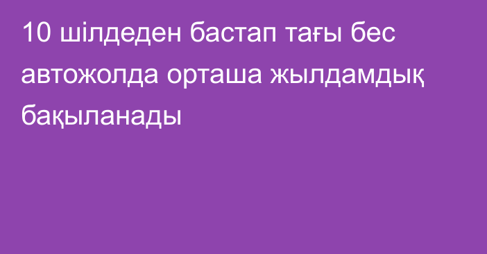 10 шілдеден бастап тағы бес автожолда орташа жылдамдық бақыланады