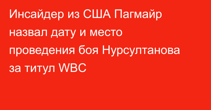 Инсайдер из США Пагмайр назвал дату и место проведения боя Нурсултанова за титул WBC