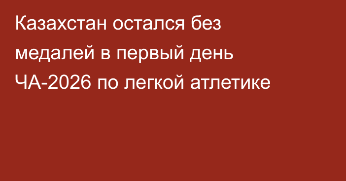 Казахстан остался без медалей в первый день ЧА-2026 по легкой атлетике