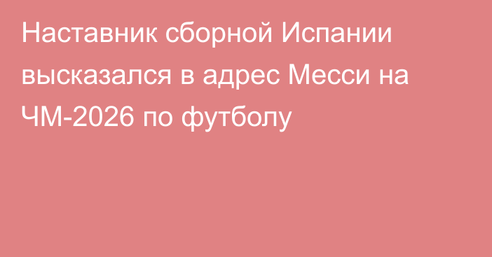 Наставник сборной Испании высказался в адрес Месси на ЧМ-2026 по футболу