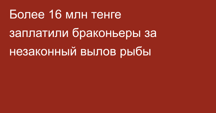 Более 16 млн тенге заплатили браконьеры за незаконный вылов рыбы