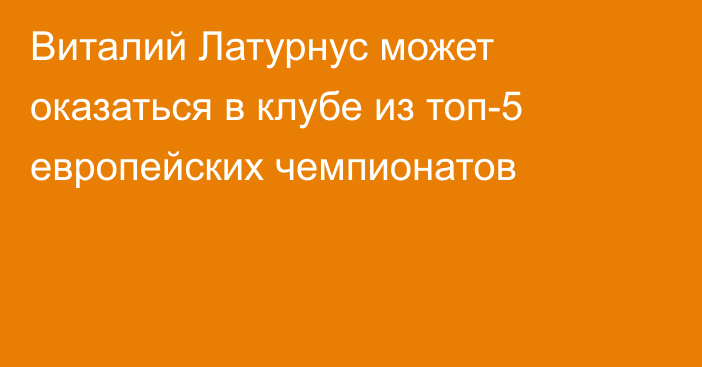 Виталий Латурнус может оказаться в клубе из топ-5 европейских чемпионатов