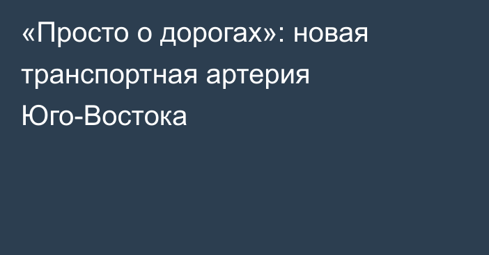 «Просто о дорогах»: новая транспортная артерия Юго-Востока