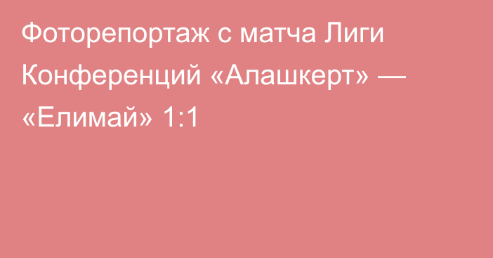 Фоторепортаж с матча Лиги Конференций «Алашкерт» — «Елимай» 1:1