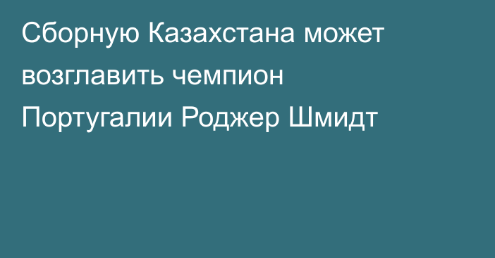 Сборную Казахстана может возглавить чемпион Португалии Роджер Шмидт