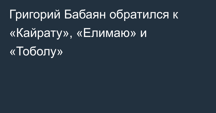 Григорий Бабаян обратился к «Кайрату», «Елимаю» и «Тоболу»