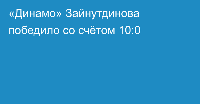 «Динамо» Зайнутдинова победило со счётом 10:0