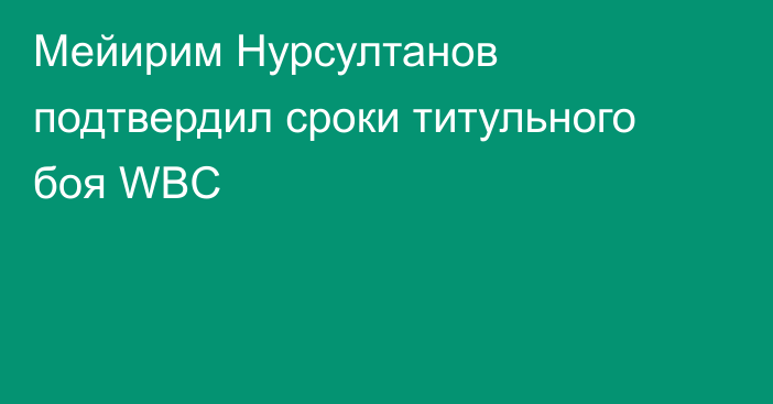 Мейирим Нурсултанов подтвердил сроки титульного боя WBC