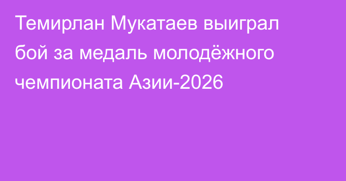 Темирлан Мукатаев выиграл бой за медаль молодёжного чемпионата Азии-2026