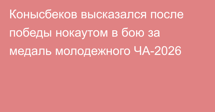 Конысбеков высказался после победы нокаутом в бою за медаль молодежного ЧА-2026