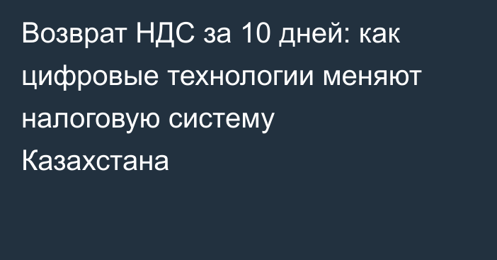 Возврат НДС за 10 дней: как цифровые технологии меняют налоговую систему Казахстана