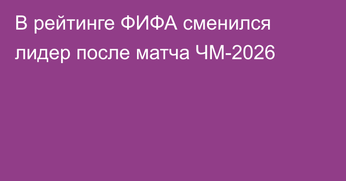 В рейтинге ФИФА сменился лидер после матча ЧМ-2026