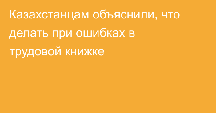 Казахстанцам объяснили, что делать при ошибках в трудовой книжке