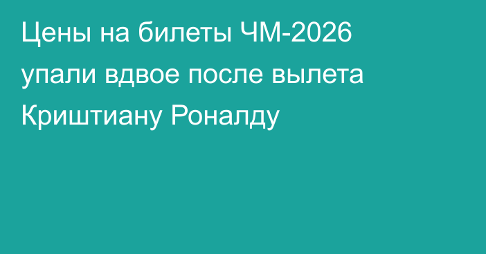 Цены на билеты ЧМ-2026 упали вдвое после вылета Криштиану Роналду