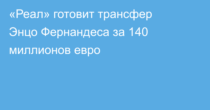 «Реал» готовит трансфер Энцо Фернандеса за 140 миллионов евро