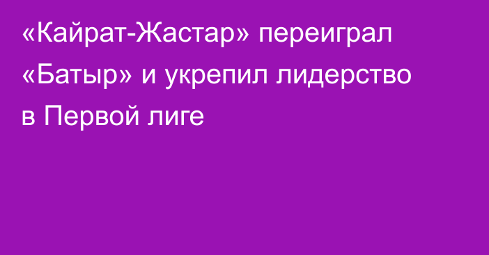 «Кайрат-Жастар» переиграл «Батыр» и укрепил лидерство в Первой лиге