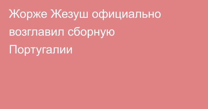 Жорже Жезуш официально возглавил сборную Португалии