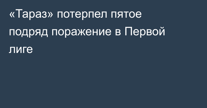 «Тараз» потерпел пятое подряд поражение в Первой лиге