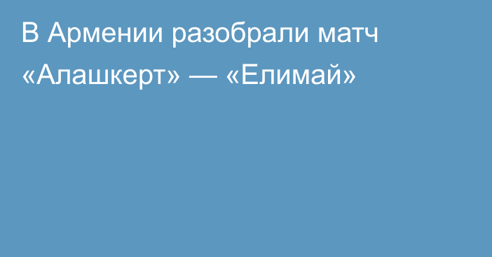 В Армении разобрали матч «Алашкерт» — «Елимай»