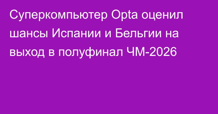 Суперкомпьютер Opta оценил шансы Испании и Бельгии на выход в полуфинал ЧМ-2026