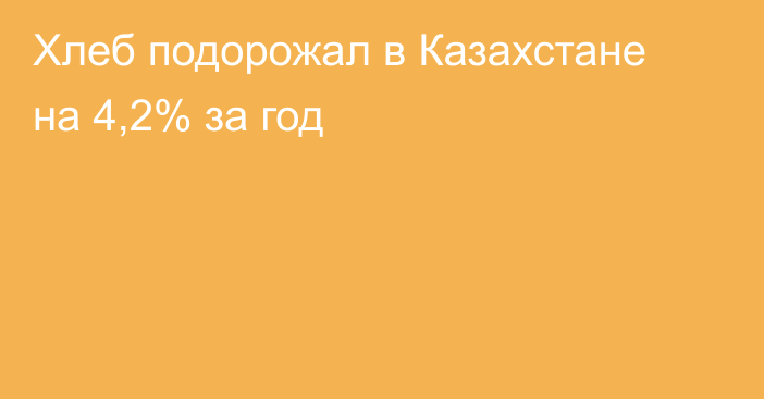 Хлеб подорожал в Казахстане на 4,2% за год