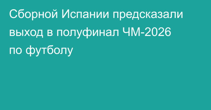 Сборной Испании предсказали выход в полуфинал ЧМ-2026 по футболу