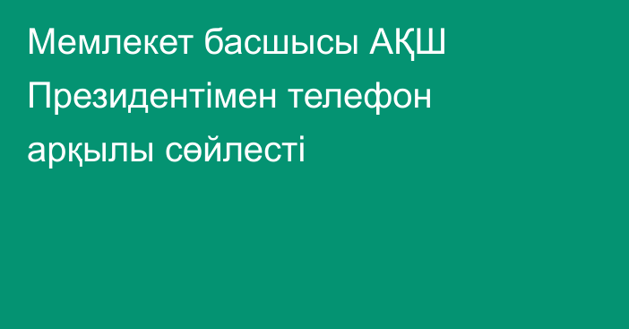  Мемлекет басшысы АҚШ Президентімен телефон арқылы сөйлесті