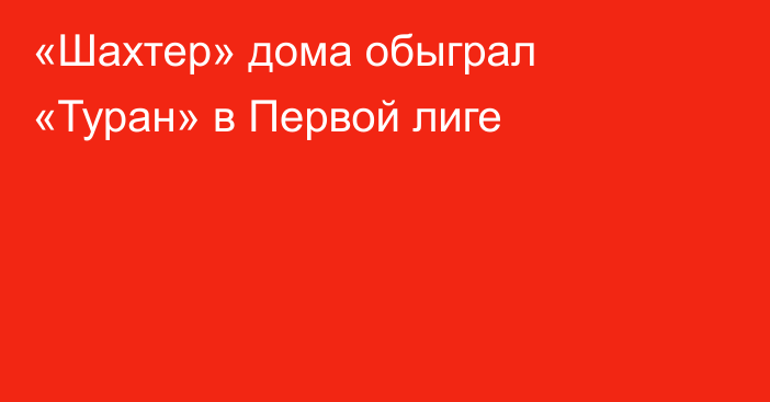 «Шахтер» дома обыграл «Туран» в Первой лиге