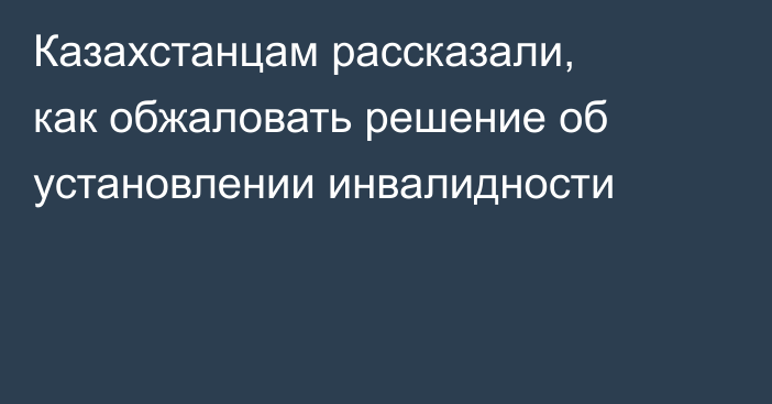 Казахстанцам рассказали, как обжаловать решение об установлении инвалидности