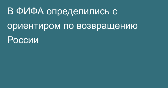 В ФИФА определились с ориентиром по возвращению России