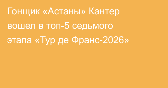 Гонщик «Астаны» Кантер вошел в топ-5 седьмого этапа «Тур де Франс-2026»