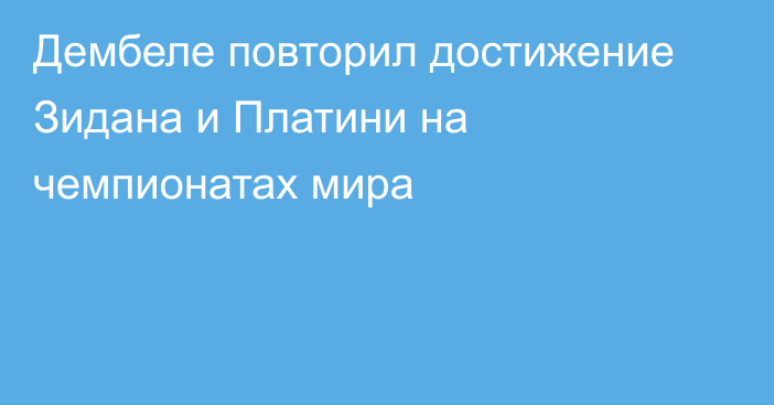 Дембеле повторил достижение Зидана и Платини на чемпионатах мира