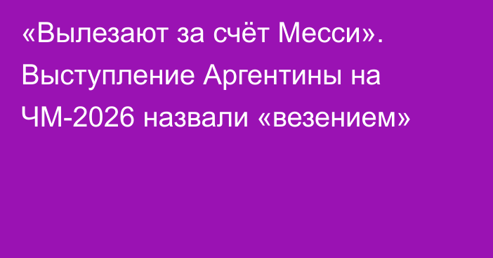 «Вылезают за счёт Месси». Выступление Аргентины на ЧМ-2026 назвали «везением»