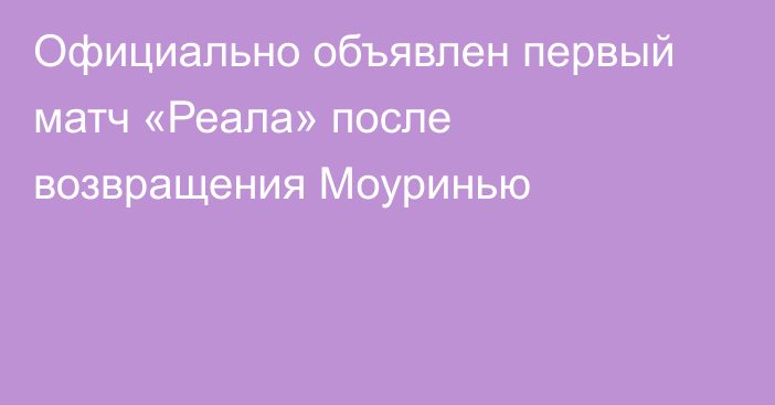 Официально объявлен первый матч «Реала» после возвращения Моуринью