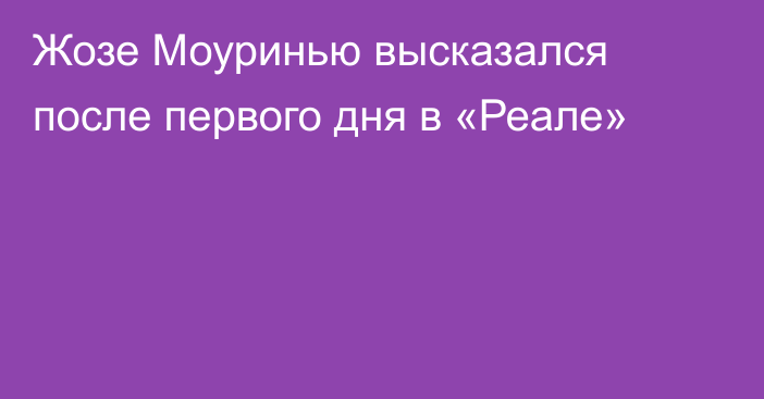 Жозе Моуринью высказался после первого дня в «Реале»