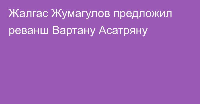 Жалгас Жумагулов предложил реванш Вартану Асатряну