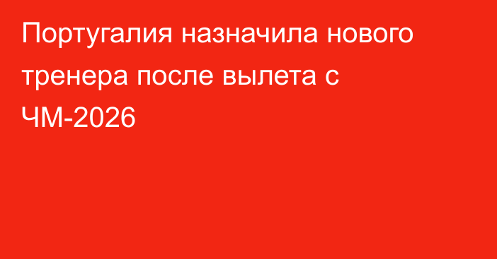 Португалия назначила нового тренера после вылета с ЧМ-2026
