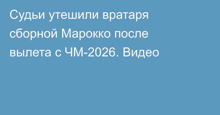 Судьи утешили вратаря сборной Марокко после вылета с ЧМ-2026. Видео