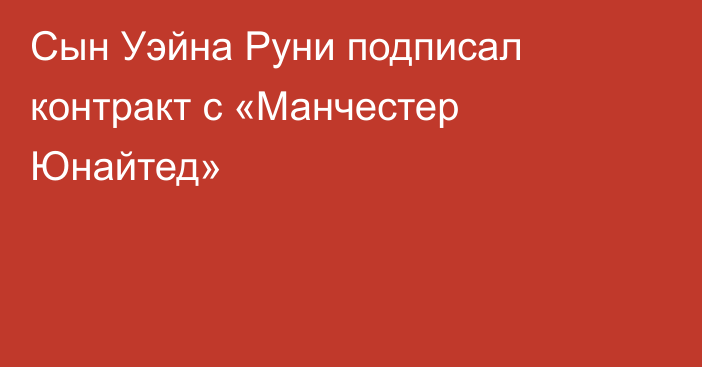 Сын Уэйна Руни подписал контракт с «Манчестер Юнайтед»