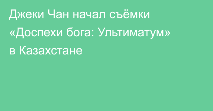 Джеки Чан начал съёмки «Доспехи бога: Ультиматум» в Казахстане
