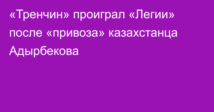 «Тренчин» проиграл «Легии» после «привоза» казахстанца Адырбекова