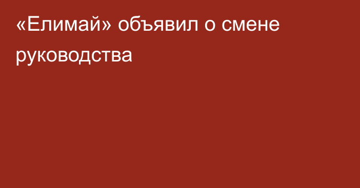 «Елимай» объявил о смене руководства