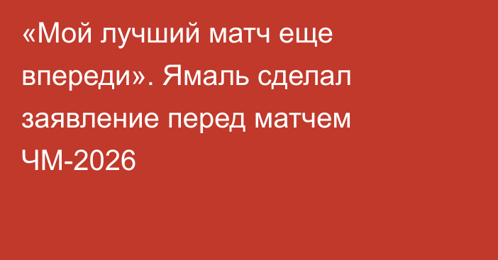 «Мой лучший матч еще впереди». Ямаль сделал заявление перед матчем ЧМ-2026