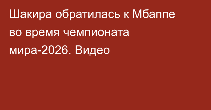 Шакира обратилась к Мбаппе во время чемпионата мира-2026. Видео