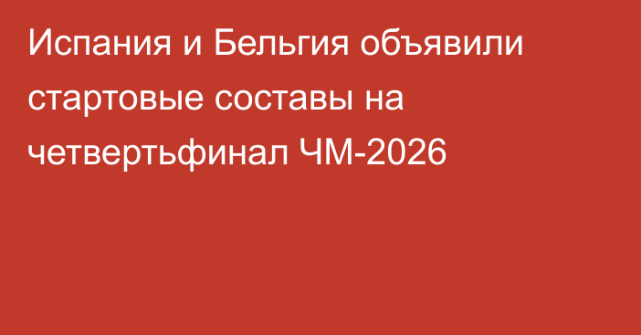 Испания и Бельгия объявили стартовые составы на четвертьфинал ЧМ-2026