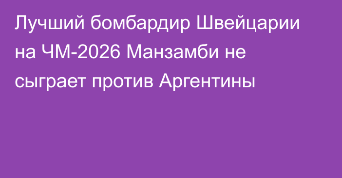 Лучший бомбардир Швейцарии на ЧМ-2026 Манзамби не сыграет против Аргентины